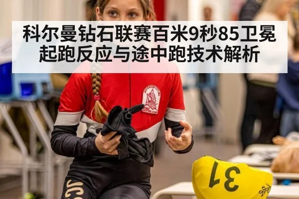 科尔曼钻石联赛百米9秒85卫冕 起跑反应与途中跑技术解析