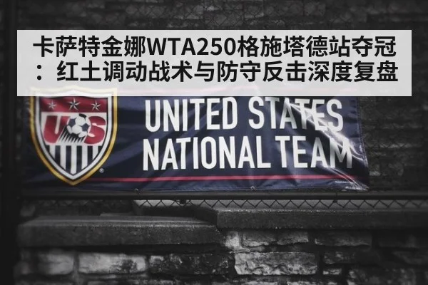 卡萨特金娜WTA250格施塔德站夺冠：红土调动战术与防守反击深度复盘