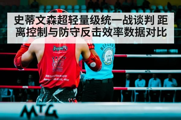 史蒂文森超轻量级统一战谈判 距离控制与防守反击效率数据对比