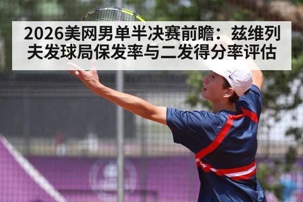 2026美网男单半决赛前瞻：兹维列夫发球局保发率与二发得分率评估
