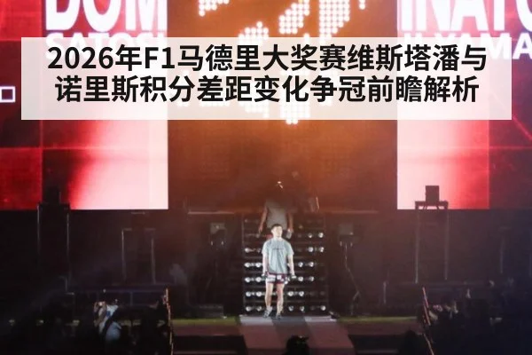 2026年F1马德里大奖赛维斯塔潘与诺里斯积分差距变化争冠前瞻解析