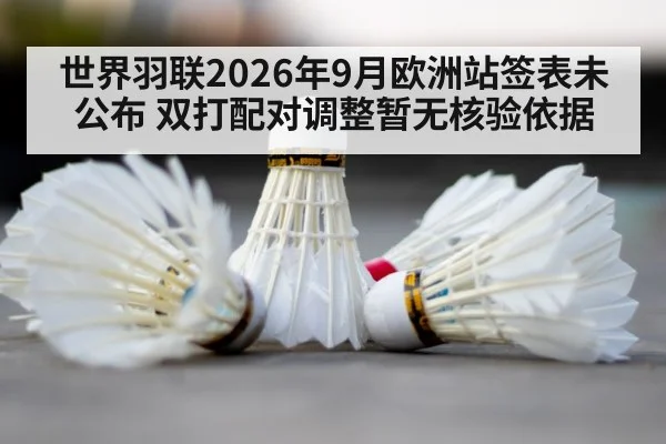 世界羽联2026年9月欧洲站签表未公布 双打配对调整暂无核验依据