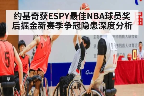 约基奇获ESPY最佳NBA球员奖后掘金新赛季争冠隐患深度分析