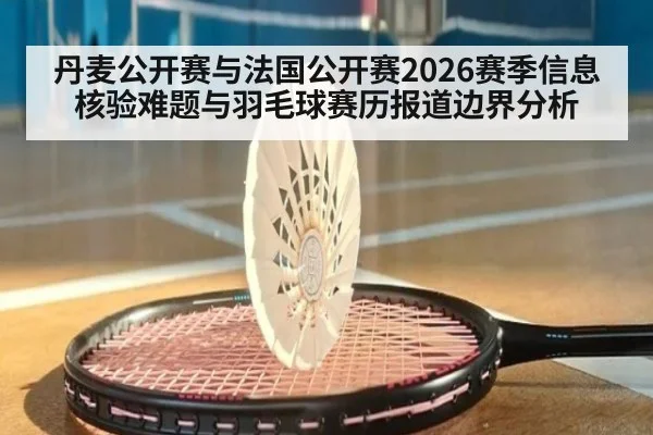 丹麦公开赛与法国公开赛2026赛季信息核验难题与羽毛球赛历报道边界分析